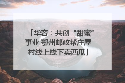 华容：共创“甜蜜”事业 鄂州邮政帮庄屋村线上线下卖西瓜