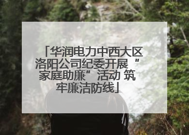 华润电力中西大区洛阳公司纪委开展“家庭助廉”活动 筑牢廉洁防线