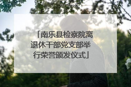 南乐县检察院离退休干部党支部举行荣誉颁发仪式