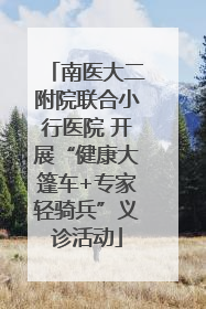 南医大二附院联合小行医院 开展“健康大篷车+专家轻骑兵”义诊活动