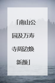 南山公园及万寿寺周边焕新颜