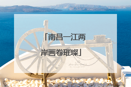 南昌一江两岸画卷璀璨
