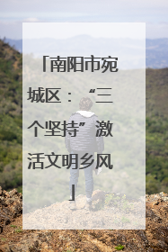南阳市宛城区：“三个坚持”激活文明乡风