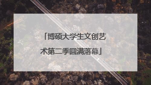 博硕大学生文创艺术第二季圆满落幕