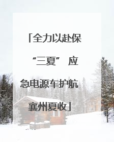 全力以赴保“三夏” 应急电源车护航襄州夏收