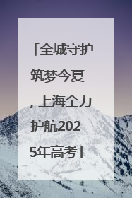 全城守护 筑梦今夏，上海全力护航2025年高考