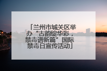 兰州市城关区举办“古韵绽华彩，禁毒谱新篇”国际禁毒日宣传活动