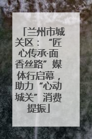 兰州市城关区：“匠心传承·面香丝路”媒体行启幕，助力“心动城关”消费提振