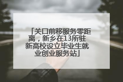关口前移服务零距离，新乡在13所驻新高校设立毕业生就业创业服务站