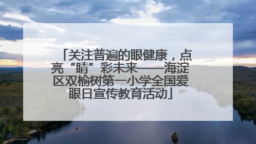 关注普遍的眼健康，点亮“睛”彩未来——海淀区双榆树第一小学全国爱眼日宣传教育活动