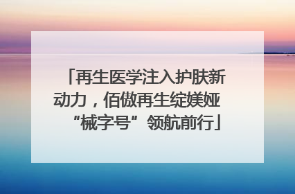 再生医学注入护肤新动力，佰傲再生绽媄娅“械字号”领航前行