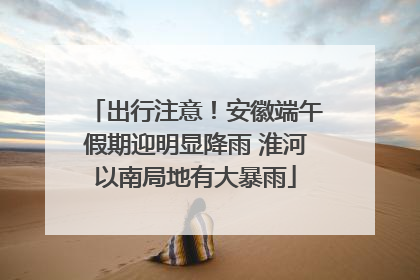 出行注意！安徽端午假期迎明显降雨 淮河以南局地有大暴雨