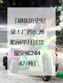 刷新历史纪录！广西长洲船闸单月过货量突破2444万吨