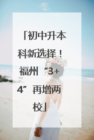 初中升本科新选择！福州“3+4”再增两校