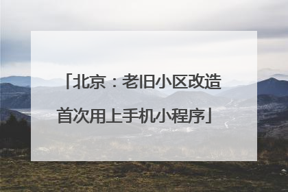 北京：老旧小区改造首次用上手机小程序