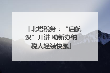 北塔税务：“启航课”开讲 助新办纳税人轻装快跑