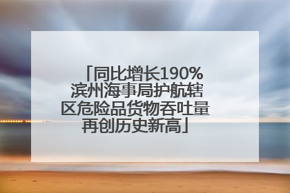 同比增长190% 滨州海事局护航辖区危险品货物吞吐量再创历史新高