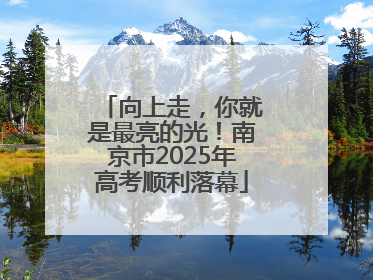 向上走，你就是最亮的光！南京市2025年高考顺利落幕