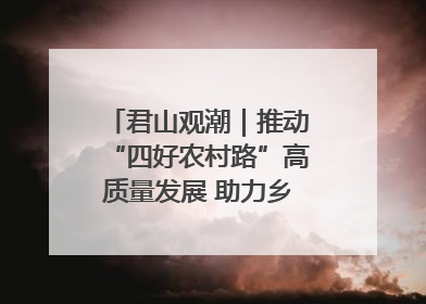 君山观潮｜推动“四好农村路”高质量发展 助力乡村振兴出新彩