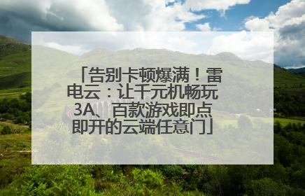 告别卡顿爆满！雷电云：让千元机畅玩3A、百款游戏即点即开的云端任意门