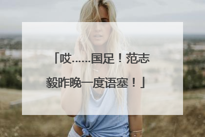哎……国足！范志毅昨晚一度语塞！