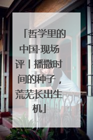 哲学里的中国·现场评丨播撒时间的种子，荒芜长出生机