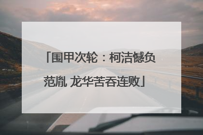 围甲次轮：柯洁憾负范胤 龙华苦吞连败