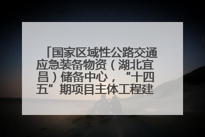 国家区域性公路交通应急装备物资（湖北宜昌）储备中心，“十四五”期项目主体工程建设基本完工