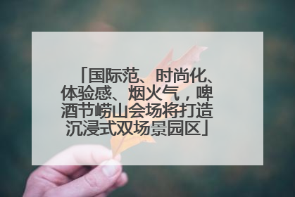 国际范、时尚化、体验感、烟火气，啤酒节崂山会场将打造沉浸式双场景园区