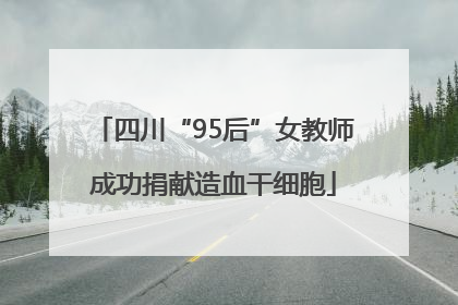 四川“95后”女教师成功捐献造血干细胞