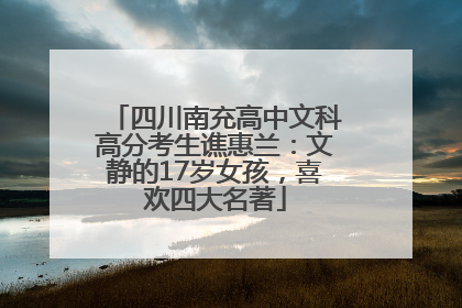 四川南充高中文科高分考生谯惠兰：文静的17岁女孩，喜欢四大名著