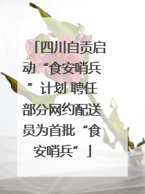 四川自贡启动“食安哨兵”计划 聘任部分网约配送员为首批“食安哨兵”