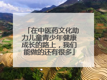 在中医药文化助力儿童青少年健康成长的路上，我们能做的还有很多