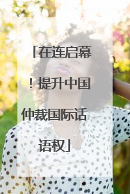 在连启幕！提升中国仲裁国际话语权