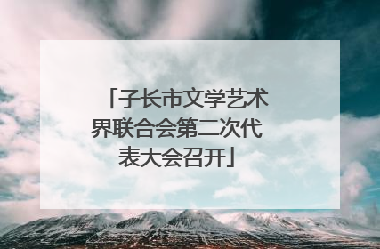 子长市文学艺术界联合会第二次代表大会召开