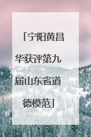 宁阳黄昌华获评第九届山东省道德模范