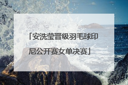 安洗莹晋级羽毛球印尼公开赛女单决赛