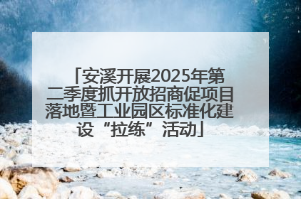 安溪开展2025年第二季度抓开放招商促项目落地暨工业园区标准化建设“拉练”活动