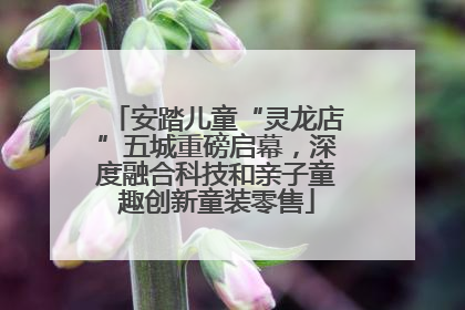 安踏儿童“灵龙店”五城重磅启幕，深度融合科技和亲子童趣创新童装零售