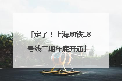 定了！上海地铁18号线二期年底开通