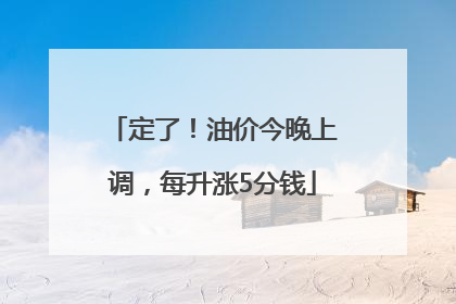 定了！油价今晚上调，每升涨5分钱
