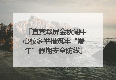 宜宾翠屏金秋湖中心校多举措筑牢“端午”假期安全防线