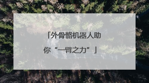 外骨骼机器人助你“一臂之力”