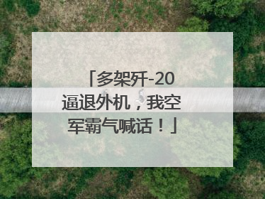 多架歼-20逼退外机，我空军霸气喊话！
