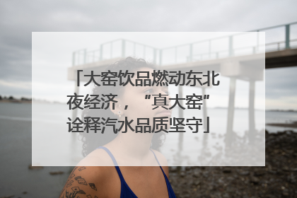 大窑饮品燃动东北夜经济，“真大窑”诠释汽水品质坚守