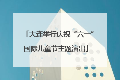 大连举行庆祝“六一”国际儿童节主题演出
