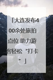 大连发布400余处旅拍点位 助力游客轻松“打卡”