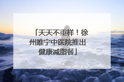 天天不重样！徐州睢宁中医院推出健康减脂餐
