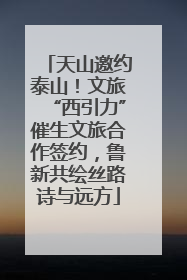 天山邀约泰山！文旅“西引力”催生文旅合作签约，鲁新共绘丝路诗与远方