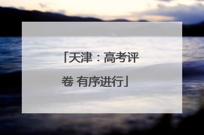天津：高考评卷 有序进行